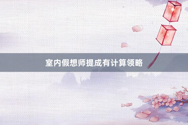 室内假想师提成有计算领略