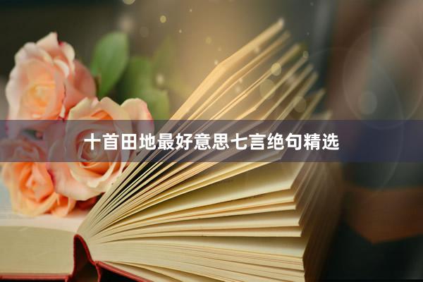 十首田地最好意思七言绝句精选