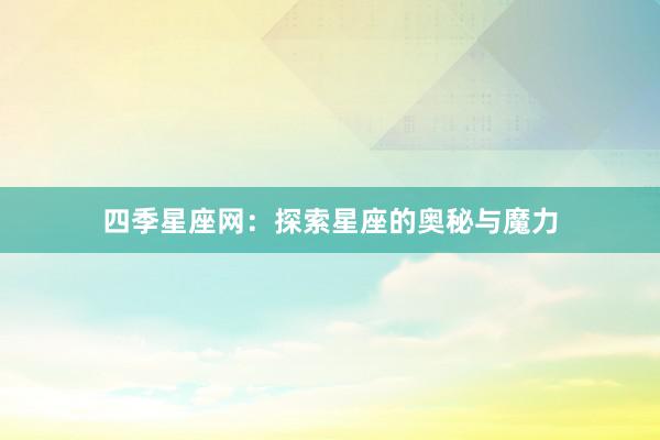 四季星座网：探索星座的奥秘与魔力