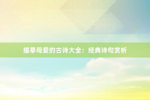 描摹母爱的古诗大全：经典诗句赏析