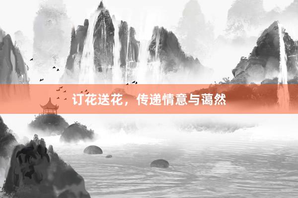 订花送花，传递情意与蔼然