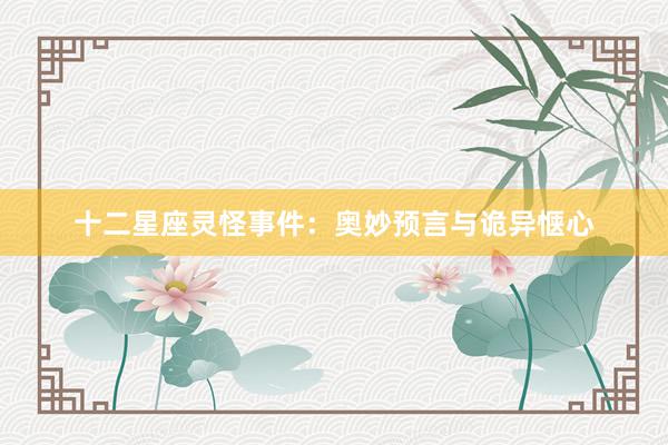 十二星座灵怪事件：奥妙预言与诡异惬心