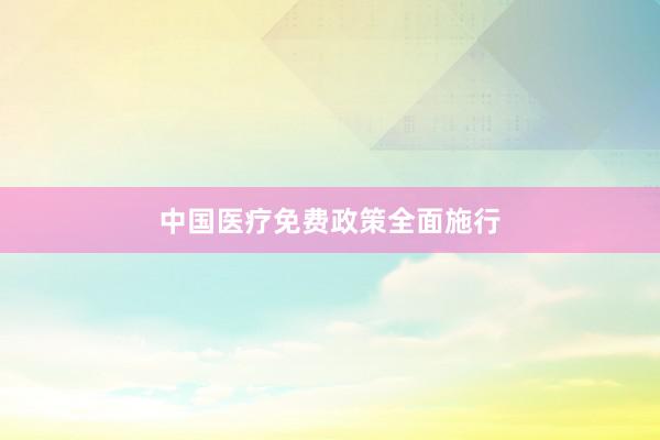 中国医疗免费政策全面施行