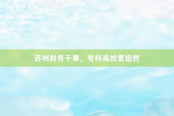 苏州财务干事，专科高效更坦然