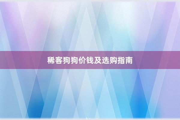 稀客狗狗价钱及选购指南